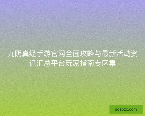 九阴真经手游官网全面攻略与最新活动资讯汇总平台玩家指南专区集