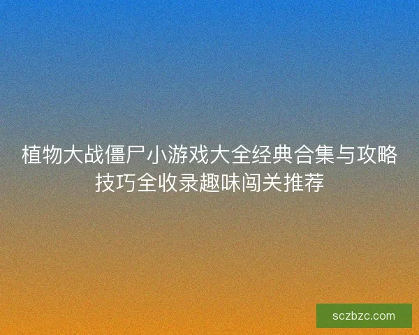 植物大战僵尸小游戏大全经典合集与攻略技巧全收录趣味闯关推荐 植物大战僵尸小游戏大全经典合集与攻略技巧全收录趣味闯关推荐