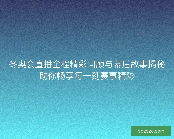 冬奥会直播全程精彩回顾与幕后故事揭秘助你畅享每一刻赛事精彩