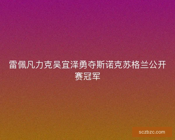 雷佩凡力克吴宜泽勇夺斯诺克苏格兰公开赛冠军
