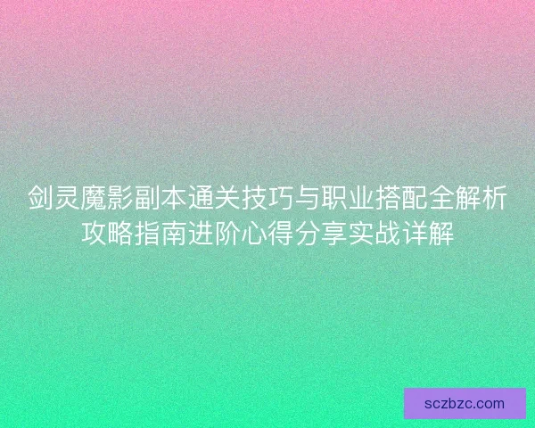 剑灵魔影副本通关技巧与职业搭配全解析攻略指南进阶心得分享实战详解 剑灵魔影副本通关技巧与职业搭配全解析攻略指南进阶心得分享实战详解