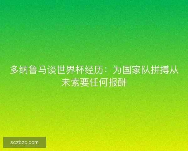 多纳鲁马谈世界杯经历：为国家队拼搏从未索要任何报酬