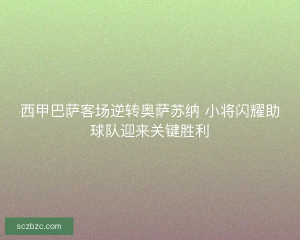 西甲巴萨客场逆转奥萨苏纳 小将闪耀助球队迎来关键胜利 西甲巴萨客场逆转奥萨苏纳 小将闪耀助球队迎来关键胜利