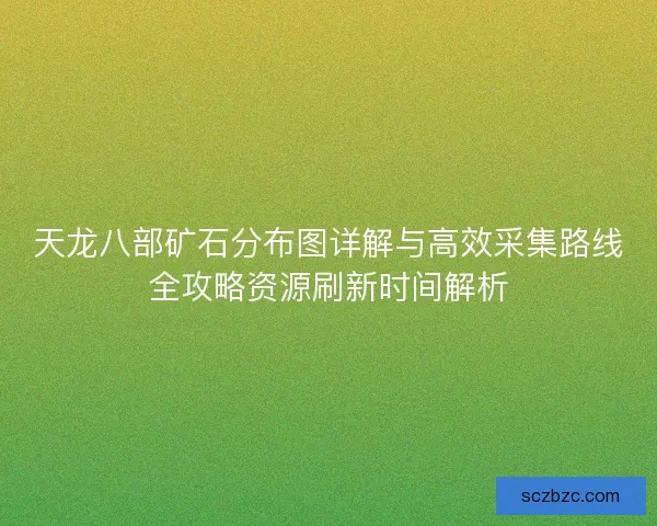 天龙八部矿石分布图详解与高效采集路线全攻略资源刷新时间解析