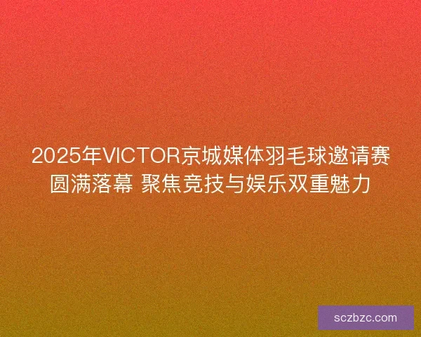 2025年VICTOR京城媒体羽毛球邀请赛圆满落幕 聚焦竞技与娱乐双重魅力 2025年VICTOR京城媒体羽毛球邀请赛圆满落幕 聚焦竞技与娱乐双重魅力