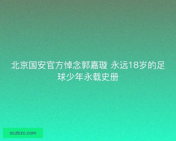 北京国安官方悼念郭嘉璇 永远18岁的足球少年永载史册 北京国安官方悼念郭嘉璇 永远18岁的足球少年永载史册