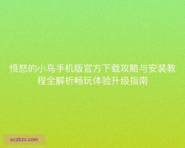 愤怒的小鸟手机版官方下载攻略与安装教程全解析畅玩体验升级指南 愤怒的小鸟手机版官方下载攻略与安装教程全解析畅玩体验升级指南