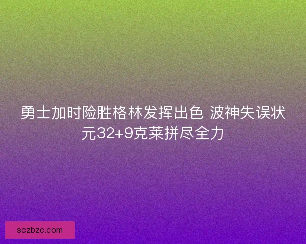 勇士加时险胜格林发挥出色 波神失误状元32+9克莱拼尽全力 勇士加时险胜格林发挥出色 波神失误状元32+9克莱拼尽全力