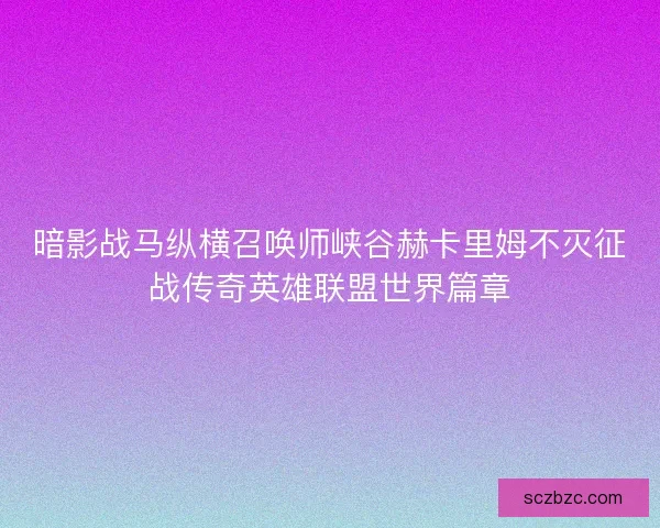 暗影战马纵横召唤师峡谷赫卡里姆不灭征战传奇英雄联盟世界篇章 暗影战马纵横召唤师峡谷赫卡里姆不灭征战传奇英雄联盟世界篇章